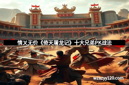 情义无价《倚天屠龙记》十大兄弟PK战法